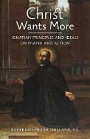 Christ Wants More: Ignatian Principles and Ideals on Prayer and Action - S J Frank Holland - cover