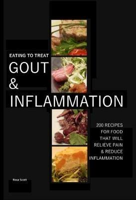 Eating To Treat Gout And Inflammation: 200 Recipes for food that will relieve pain and inflammation - Rose Scott - cover