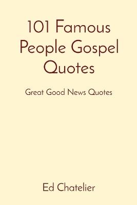 101 Famous People Gospel Quotes: Great Good News Quotes - Ed Chatelier - cover