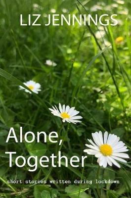 Alone, Together: Short stories written during the  Covid-19 Lockdown period - Liz Jennings - cover