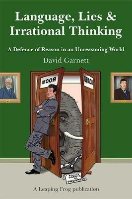 Language, Lies and Irrational Thinking: A Defence of Reason in an Unreasoning World - David Garnett - cover