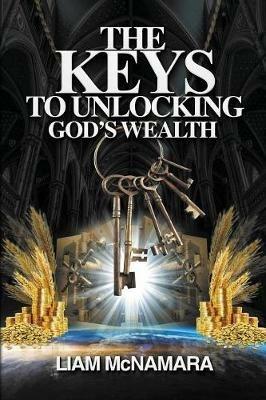 The Keys to Unlocking God's Wealth: Time for change. Time for a new mindset! - Liam McNamara - cover