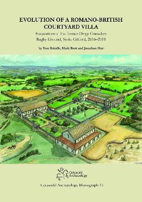 Evolution of a Romano-British Courtyard Villa: Excavations at the former Dings Crusaders Rugby Ground, Stoke Gifford 2016–2018 - Tom Brindle,Mark Brett,Jonathan Hart - cover