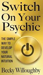 Switch On Your Psychic: The Simple Way To Develop Your Natural Intuition