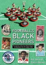 Football's Black Pioneers: The Stories of the First Black Players to Represent the 92 League Clubs