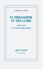 Le philosophe et son guide. Mullâ Sadrâ et la religion philosophique