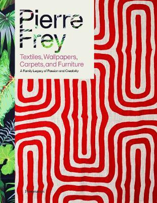 Pierre Frey: Textiles, Wallpapers, Carpets, and Furniture: A Family Legacy of Passion and Creativity - Patrick Frey,Alain Stella - cover