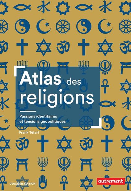 Atlas des religions. Passions identitaires et tensions géopolitiques