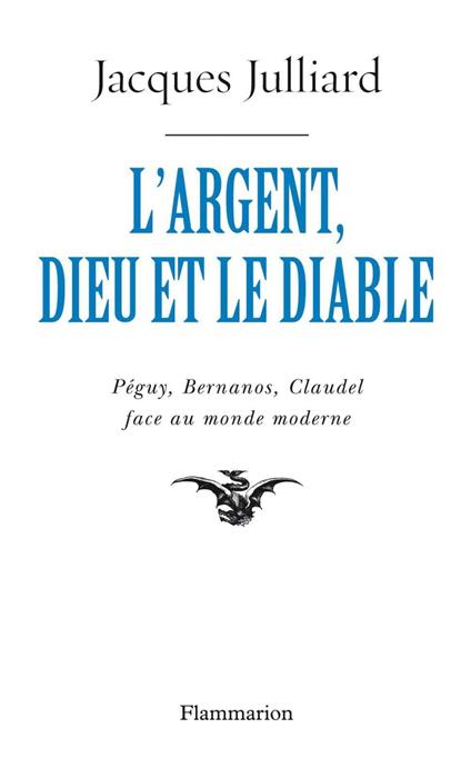 L'Argent, Dieu et le Diable. Péguy, Bernanos, Claudel face au monde moderne