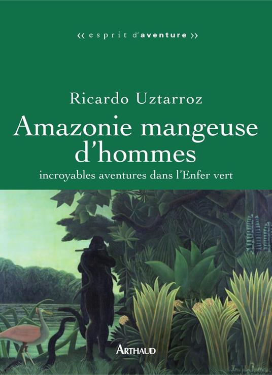 Amazonie mangeuse d'hommes. Incroyables aventures dans l'Enfer vert