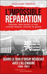 L'Impossible réparation. Déportés, biens spoliés, or nazi, comptes bloqués, criminels de guerre