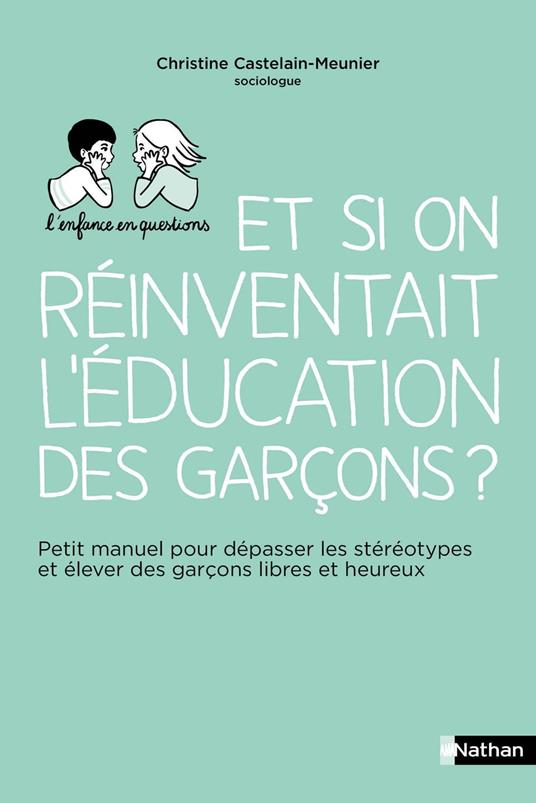 Et si on réinventait l'éducation des garçons ? - Petit manuel pour dépasser les stéréotypes et élever des garçons libres et heureux - Pour les parents