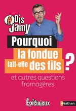 Dis Jamy- Pourquoi la fondue fait des fils ? et autres questions fromagères ... Epicurieux