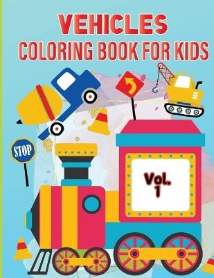 Vehicle Coloring Book for Kids Vol 1: For Preschool Children Ages 3-5 Car, Truck, Digger & Many More Things That Go To Color For Boys & Girls - Tobba - cover