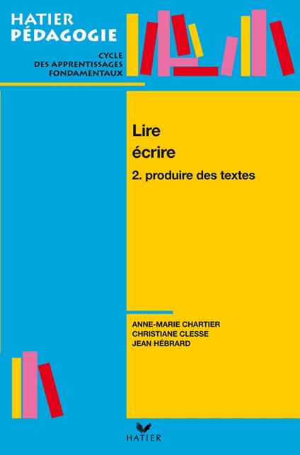 Hatier Pédagogie - Lire, écrire. Tome 2 : Produire des textes