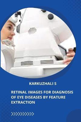 Retinal Images for Diagnosis of Eye Diseases by Feature Extraction - Karkuzhali S - cover