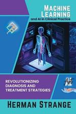 Machine Learning and AI in Clinical Practice: Revolutionizing Diagnosis and Treatment Strategies
