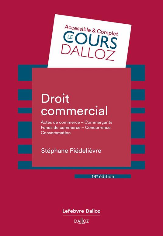 Droit commercial 14e ed. - Actes de commerce - Commerçants - Fonds de commerce - Concurrence - Consommation