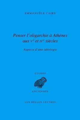 Penser l'Oligarchie a Athenes Aux Ve Et Ive Siecles: Aspects d'Une Ideologie - Emmanuele Caire - cover