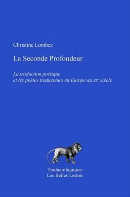 La Seconde Profondeur: La Traduction Poetique Et Les Poetes Traducteurs En Europe Au Xxe Siecle - Christine Lombez - cover