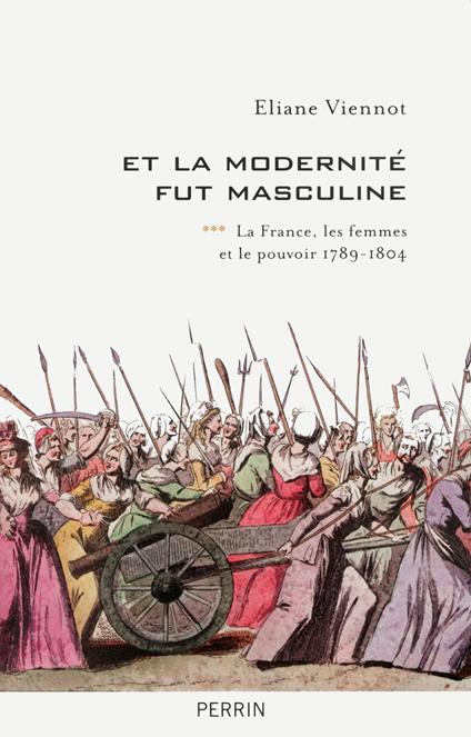 Et la modernité fut masculine - tome 3 La France, les femmes et le pouvoir 1789-1804