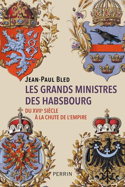 Les grands ministres des Habsbourg - Du XVIIe siècle à la chute de l'empire