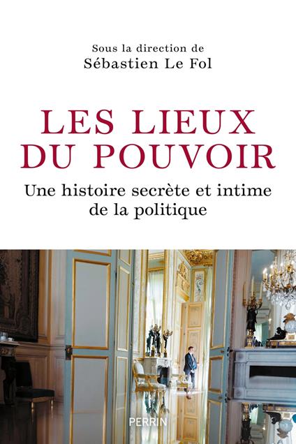 Les Lieux du pouvoir - Une histoire secrète et intime de la politique