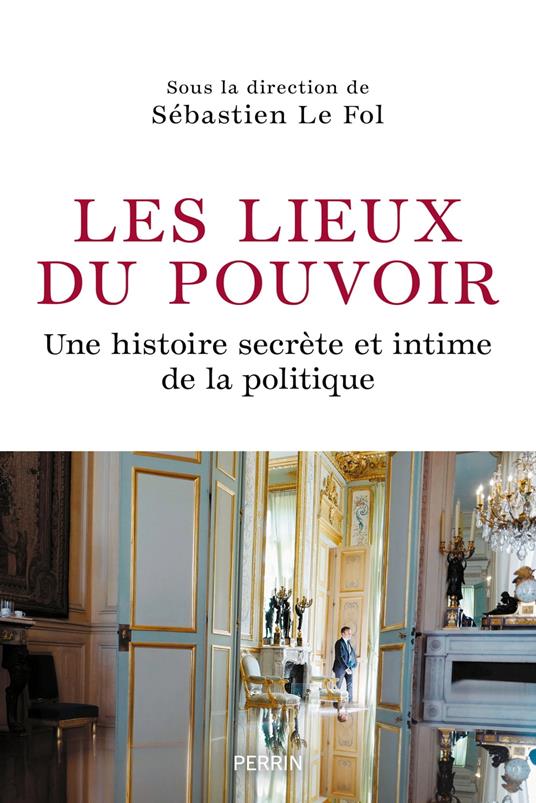 Les Lieux du pouvoir - Une histoire secrète et intime de la politique