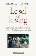 Le Sol et le sang. La famille et la reproduction sociale en France du Moyen Age à nos jours