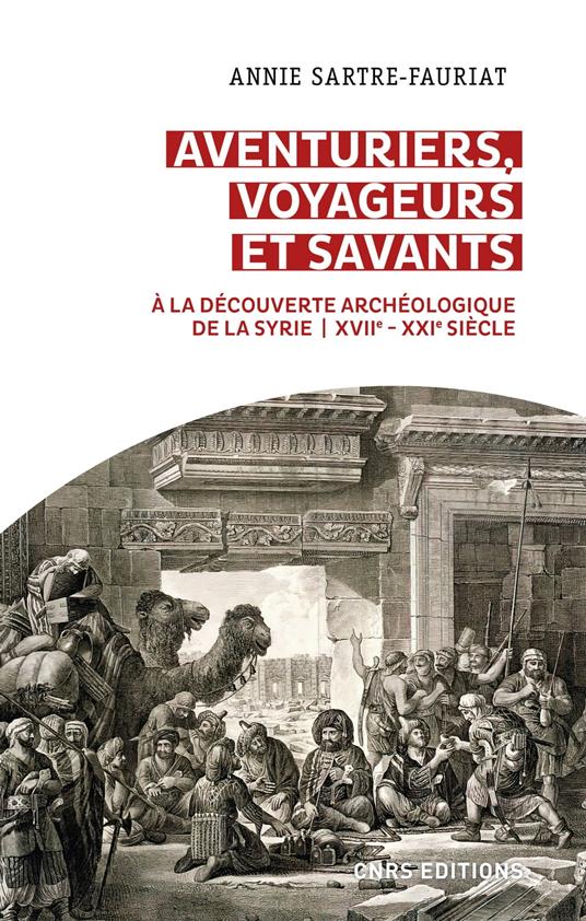 Aventuriers, voyageurs et savants. A la découverte archéologique de la Syrie (XVIIe-XXIe siècle)