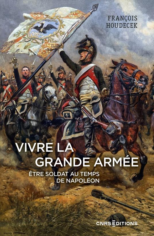 Vivre la Grande Armée. Être soldat au temps de Napoléon