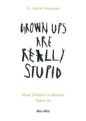Grown Ups are Really Stupid: What Children in Distress Teach Us - Daniel Rousseau - cover