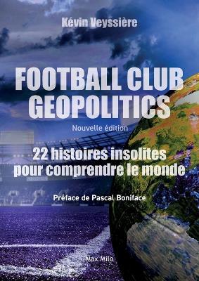 Football club geopolitics - Nouvelle ?dition: 22 histoires insolites pour comprendre le monde - K?vin Veyssi?re - cover