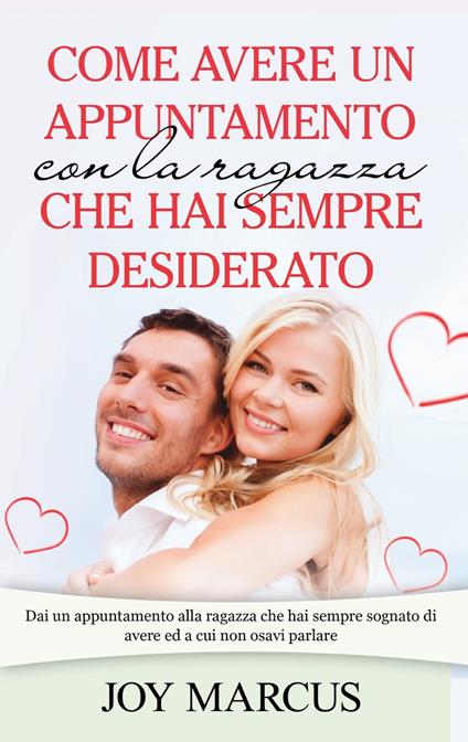 Come avere un appuntamento con la ragazza che hai sempre desiderato - joy Marcus - ebook