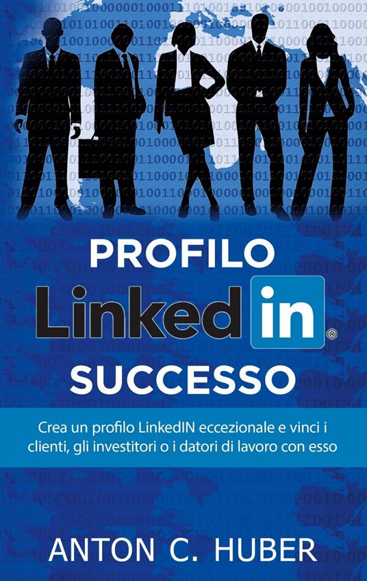 Profilo LinkedIN - successo - Anton C. Huber - ebook