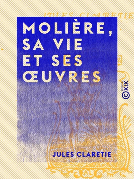 Molière, sa vie et ses oeuvres