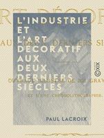 L'Industrie et l'art décoratif aux deux derniers siècles