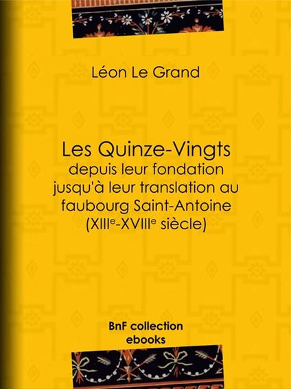 Les Quinze-Vingts depuis leur fondation jusqu'à leur translation au faubourg Saint-Antoine (XIIIe-XVIIIe siècle)