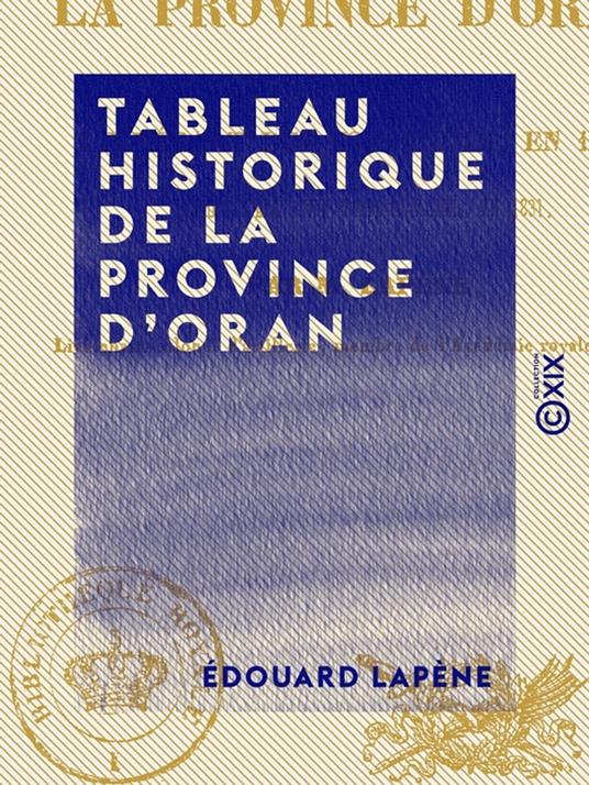 Tableau historique de la province d'Oran - Depuis le départ des Espagnols en 1792, jusqu'à l'élévation d'Abdel-Kader en 1831