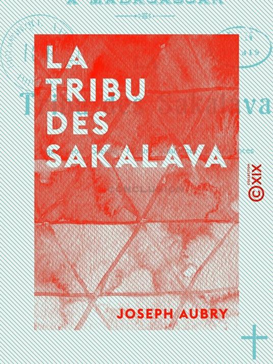 La Tribu des Sakalava - Organisation sociale, moeurs, coutumes et croyances