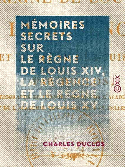 Mémoires secrets sur le règne de Louis XIV, la Régence et le règne de Louis XV