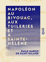 Napoléon au bivouac, aux Tuileries et à Sainte-Hélène - Anecdotes inédites sur la famille et la cour impériale