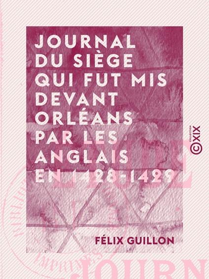 Journal du siège qui fut mis devant Orléans par les Anglais en 1428-1429 - Étude historique