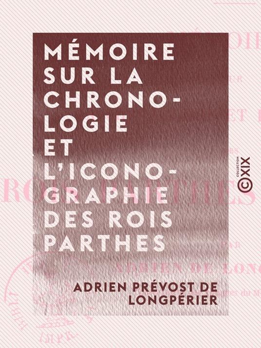 Mémoire sur la chronologie et l'iconographie des rois parthes arsacides - Antiquités de la Perse