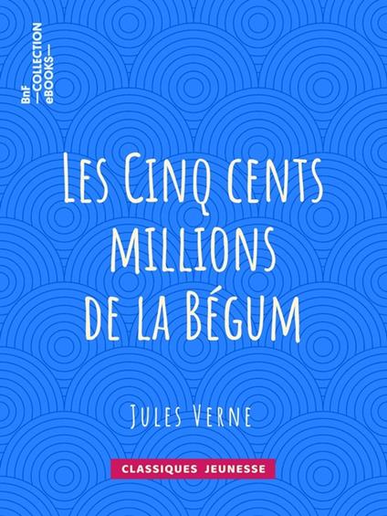 Les Cinq cents millions de la Bégum - Léon Benett,Jules Verne - ebook