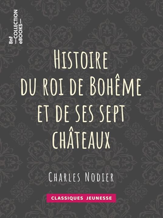 Histoire du roi de Bohême et de ses sept châteaux - Tony Johannot,Charles Nodier - ebook