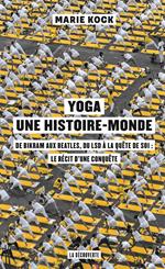 Yoga, une histoire-monde - De Bikram aux Beatles, du LSD à la quête de soi : le récit d'une conquêt