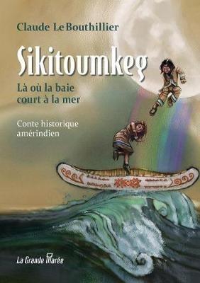 Sikitoumkeg: La ou la baie court a la mer - Claude Lebouthillier - cover