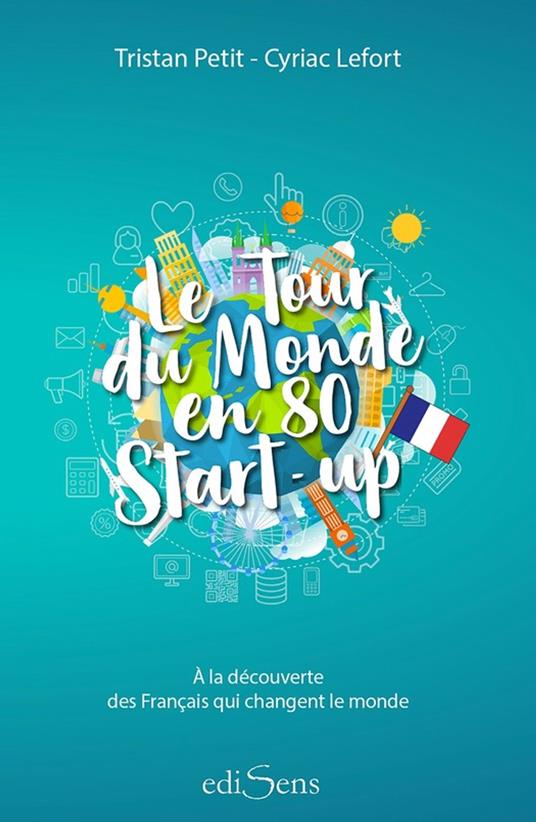 Le Tour du Monde en 80 Start-up : À la découverte des Français qui changent le monde