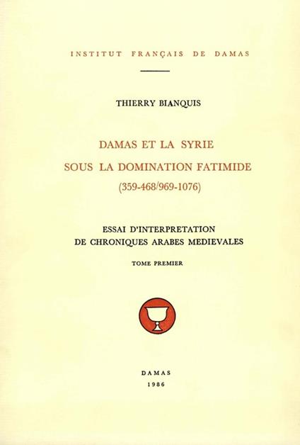 Damas et la Syrie sous la domination fatimide (359-468/969-1076). Tome premier